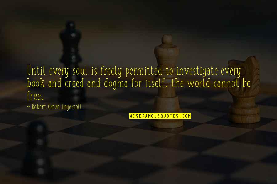 Book World Quotes By Robert Green Ingersoll: Until every soul is freely permitted to investigate