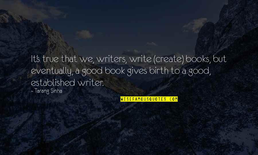 Book Writers Quotes By Tarang Sinha: It's true that we, writers, write (create) books,