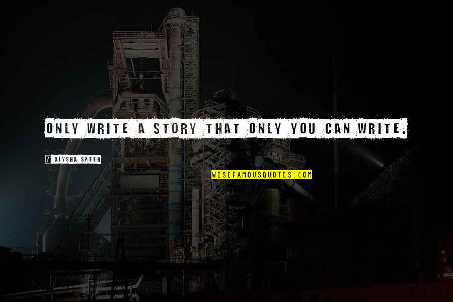 Book Writing Quotes By Alysha Speer: Only write a story that only you can Book Writing Quotes By Alysha Speer: Only write a story that only you can