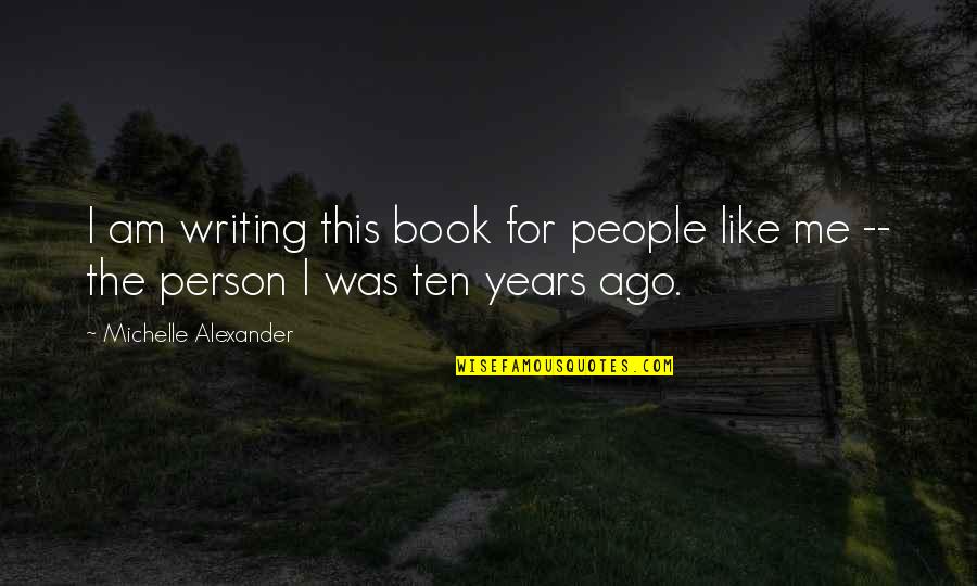 Book Writing Quotes By Michelle Alexander: I am writing this book for people like Book Writing Quotes By Michelle Alexander: I am writing this book for people like
