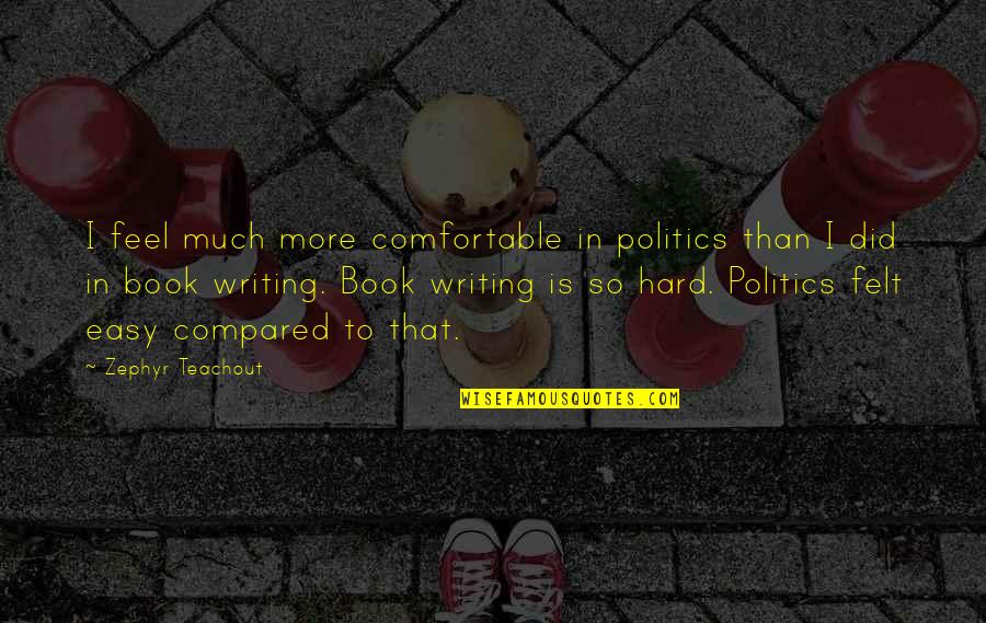 Book Writing Quotes By Zephyr Teachout: I feel much more comfortable in politics than