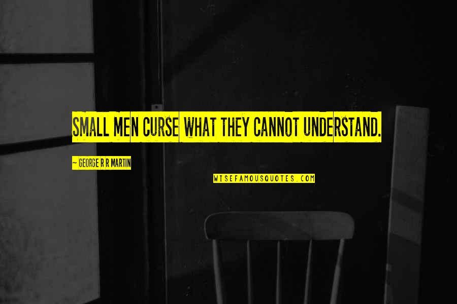 Bookbag Quotes By George R R Martin: Small men curse what they cannot understand.