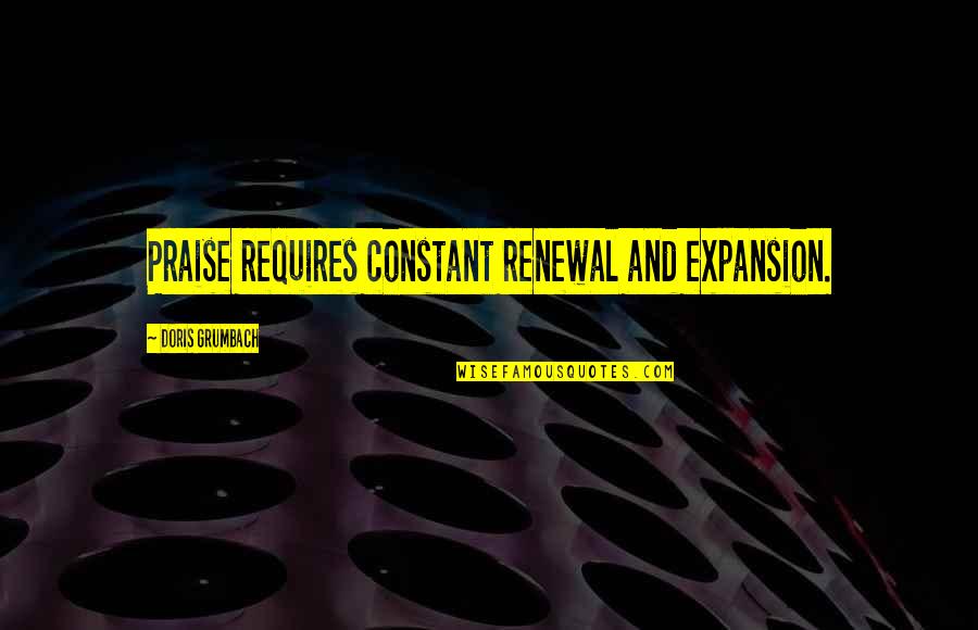 Bookbinders Quotes By Doris Grumbach: Praise requires constant renewal and expansion. Bookbinders Quotes By Doris Grumbach: Praise requires constant renewal and expansion.