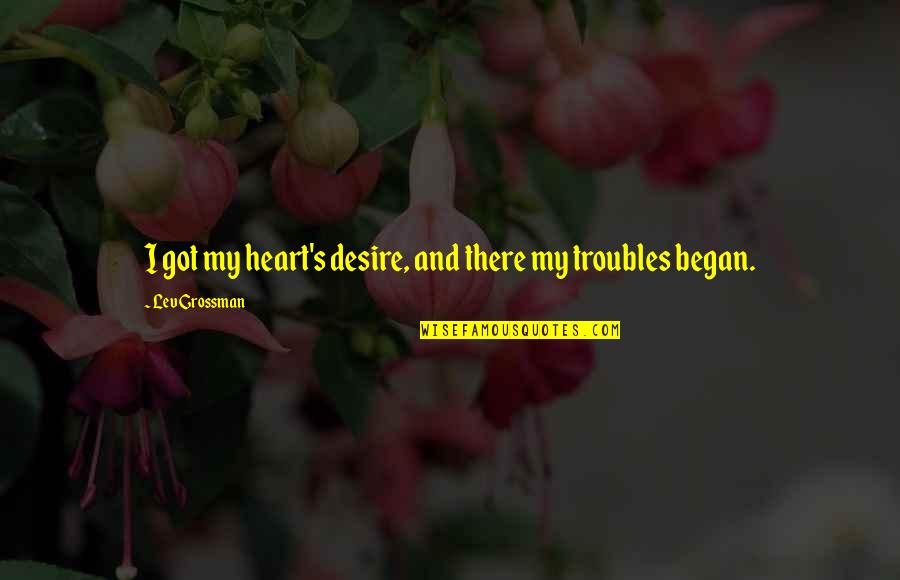 Bookbinders Quotes By Lev Grossman: I got my heart's desire, and there my Bookbinders Quotes By Lev Grossman: I got my heart's desire, and there my