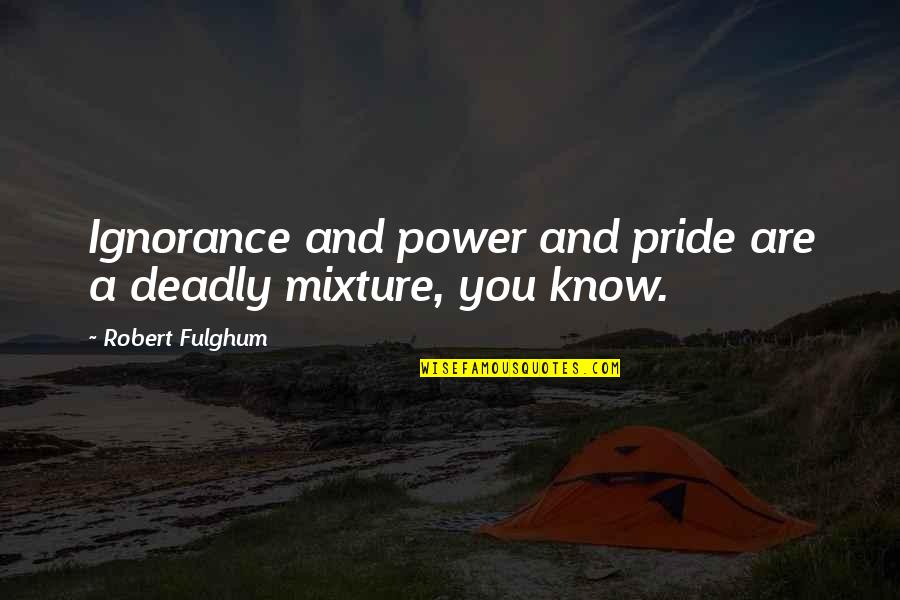 Bookbrowse Awards Quotes By Robert Fulghum: Ignorance and power and pride are a deadly