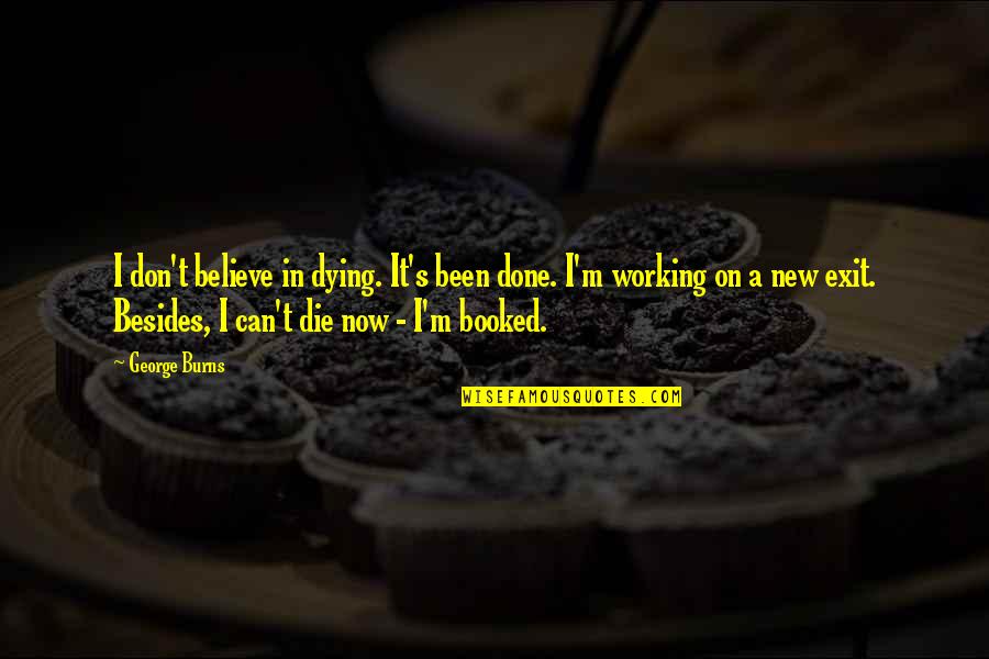 Booked It Quotes By George Burns: I don't believe in dying. It's been done. Booked It Quotes By George Burns: I don't believe in dying. It's been done.