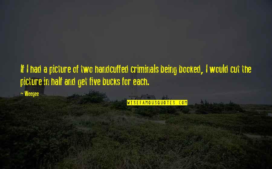 Booked It Quotes By Weegee: If I had a picture of two handcuffed Booked It Quotes By Weegee: If I had a picture of two handcuffed