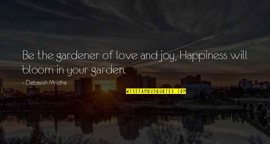 Booked On The Bayou Quotes By Debasish Mridha: Be the gardener of love and joy, Happiness Booked On The Bayou Quotes By Debasish Mridha: Be the gardener of love and joy, Happiness