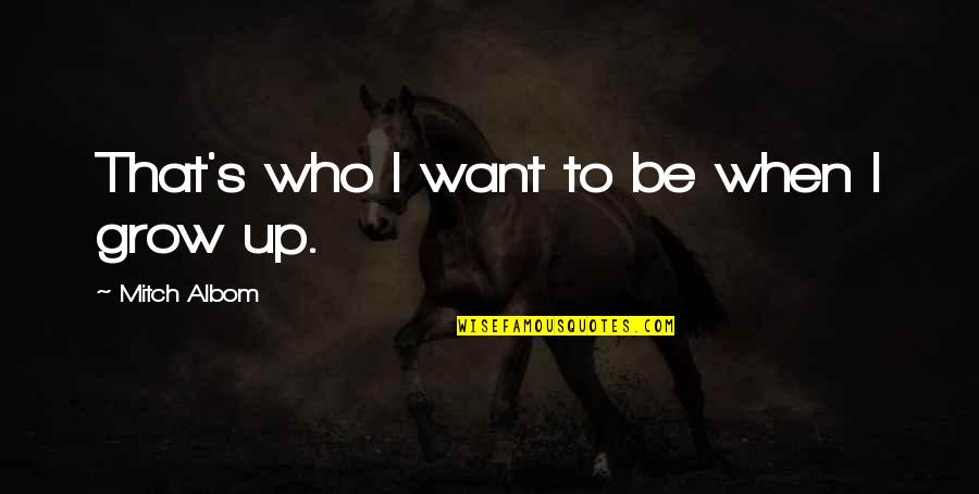 Booked On The Bayou Quotes By Mitch Albom: That's who I want to be when I Booked On The Bayou Quotes By Mitch Albom: That's who I want to be when I