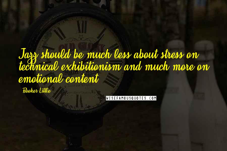 Booker Little quotes: Jazz should be much less about stress on technical exhibitionism and much more on emotional content. Booker Little quotes: Jazz should be much less about stress on technical exhibitionism and much more on emotional content.