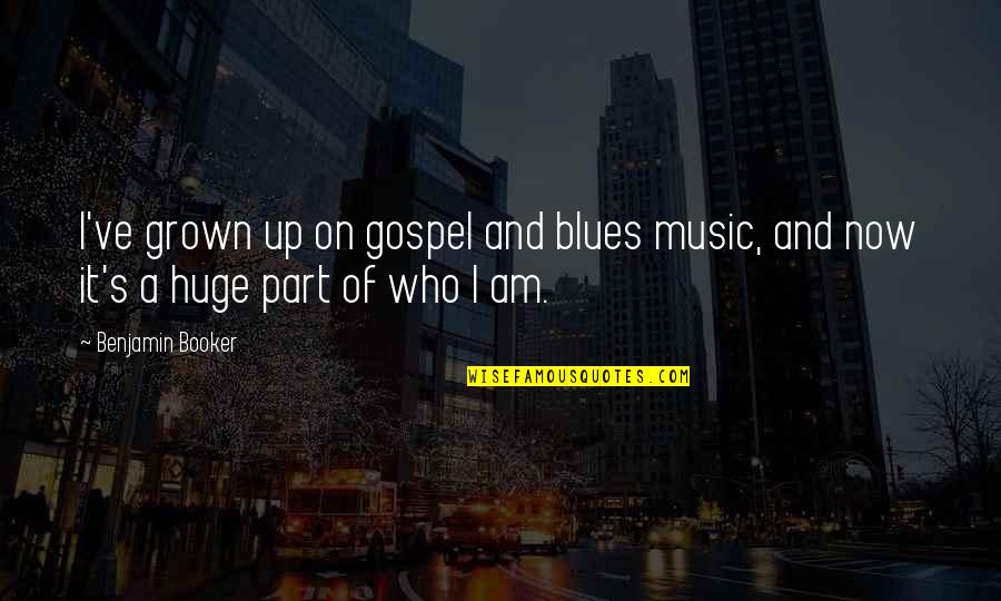 Booker Quotes By Benjamin Booker: I've grown up on gospel and blues music,