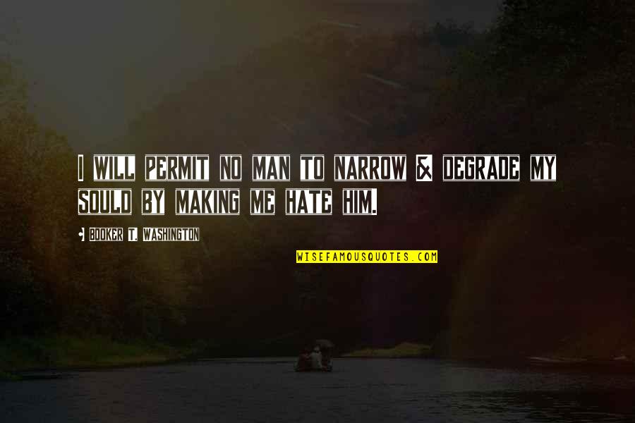 Booker Quotes By Booker T. Washington: I will permit no man to narrow & Booker Quotes By Booker T. Washington: I will permit no man to narrow &