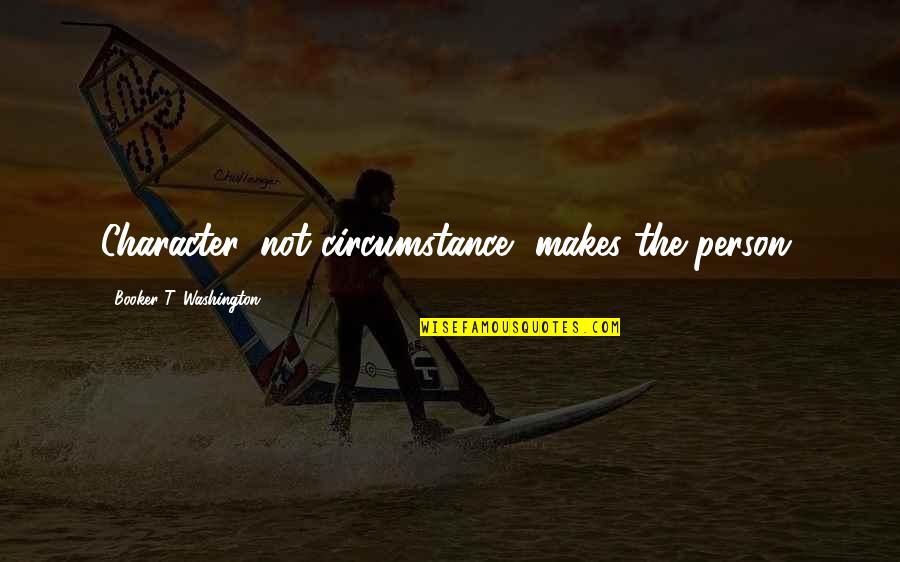 Booker Quotes By Booker T. Washington: Character, not circumstance, makes the person. Booker Quotes By Booker T. Washington: Character, not circumstance, makes the person.