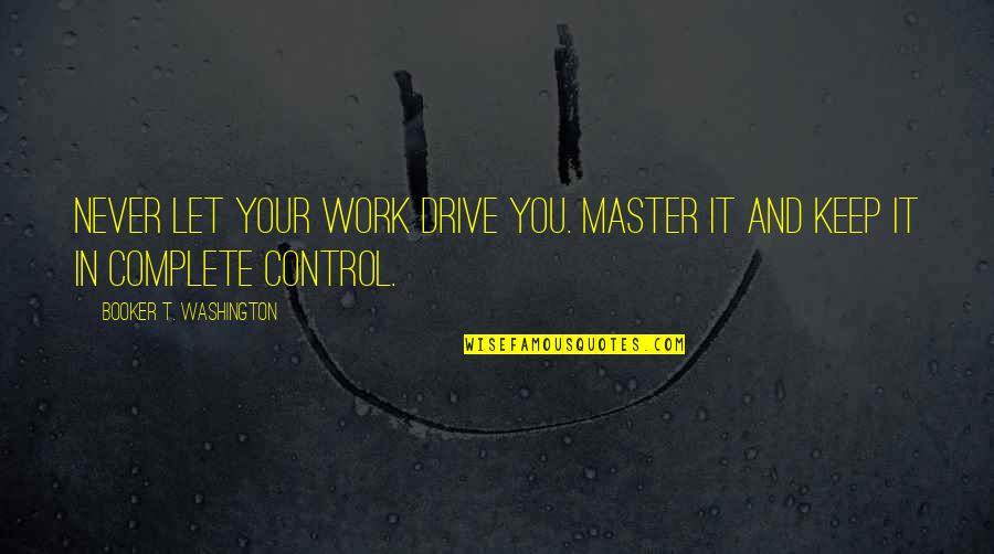 Booker Quotes By Booker T. Washington: Never let your work drive you. Master it Booker Quotes By Booker T. Washington: Never let your work drive you. Master it