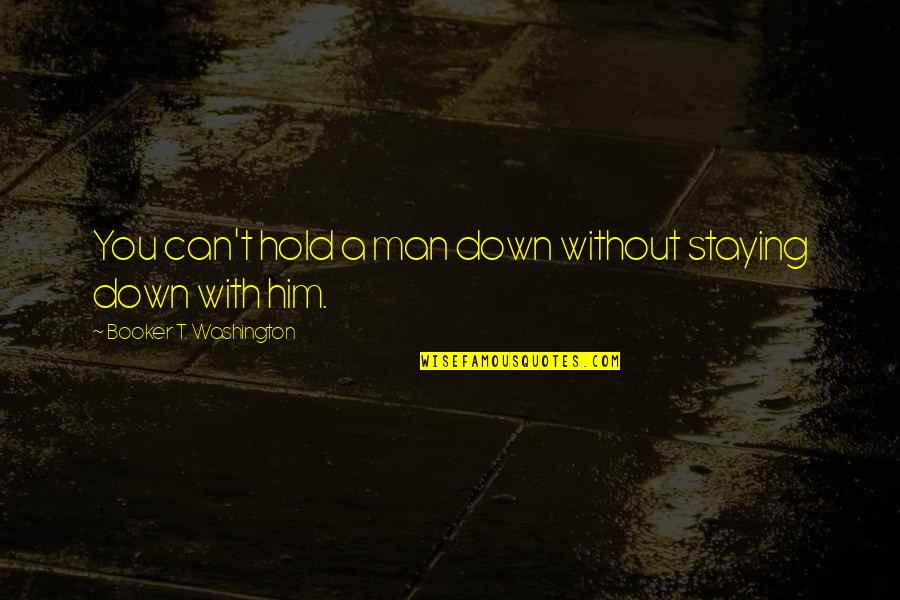 Booker Quotes By Booker T. Washington: You can't hold a man down without staying Booker Quotes By Booker T. Washington: You can't hold a man down without staying