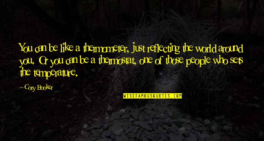 Booker Quotes By Cory Booker: You can be like a thermometer, just reflecting Booker Quotes By Cory Booker: You can be like a thermometer, just reflecting