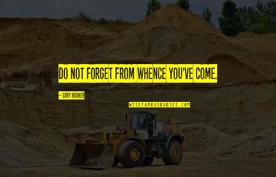 Booker Quotes By Cory Booker: Do not forget from whence you've come. Booker Quotes By Cory Booker: Do not forget from whence you've come.