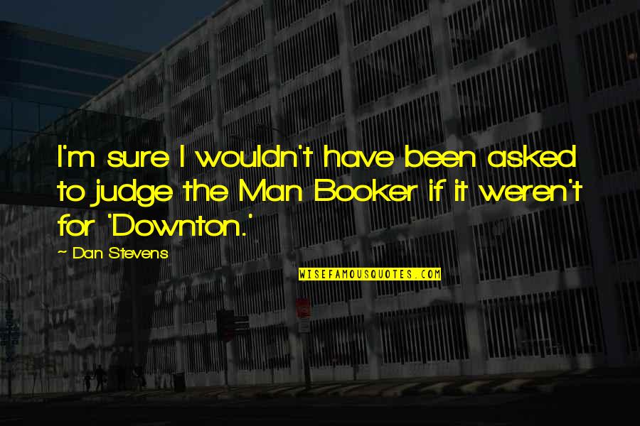 Booker Quotes By Dan Stevens: I'm sure I wouldn't have been asked to Booker Quotes By Dan Stevens: I'm sure I wouldn't have been asked to