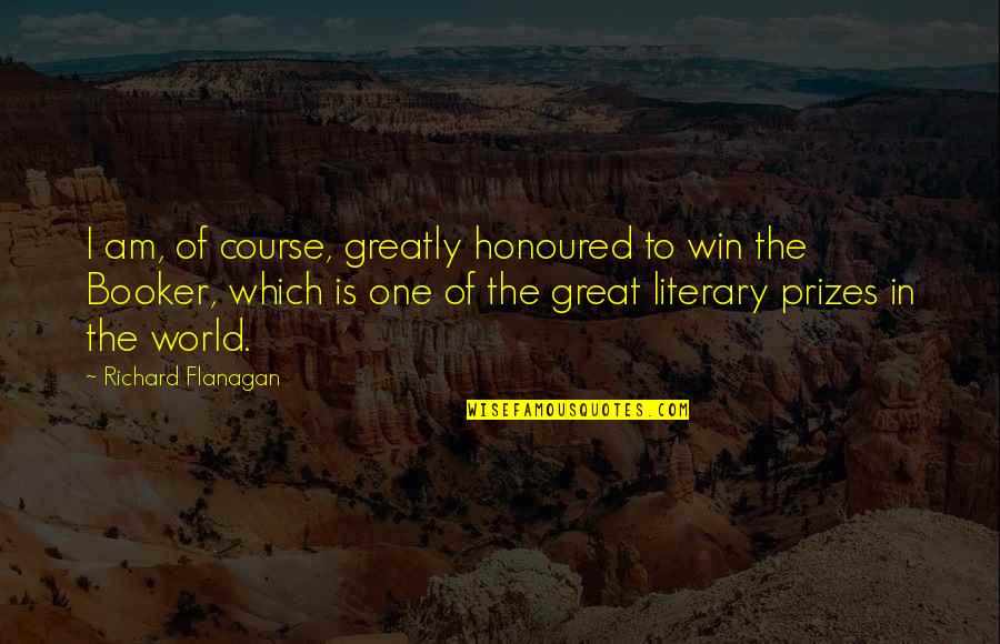 Booker Quotes By Richard Flanagan: I am, of course, greatly honoured to win Booker Quotes By Richard Flanagan: I am, of course, greatly honoured to win