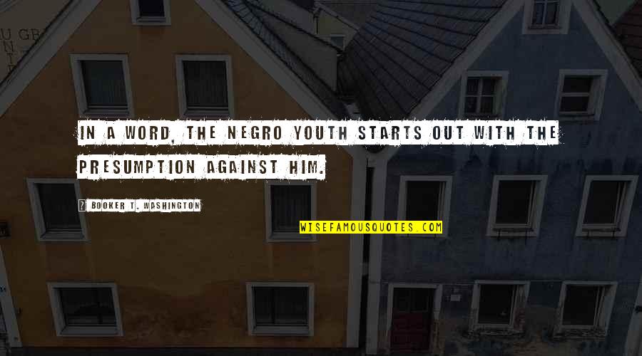 Booker T Quotes By Booker T. Washington: In a word, the Negro youth starts out