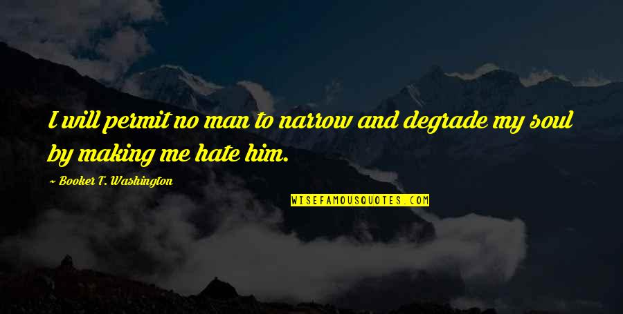 Booker T Quotes By Booker T. Washington: I will permit no man to narrow and