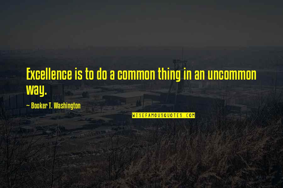 Booker T Quotes By Booker T. Washington: Excellence is to do a common thing in