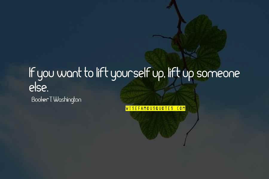 Booker T Quotes By Booker T. Washington: If you want to lift yourself up, lift