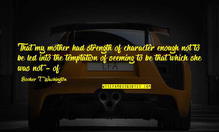 Booker T Quotes By Booker T. Washington: That my mother had strength of character enough