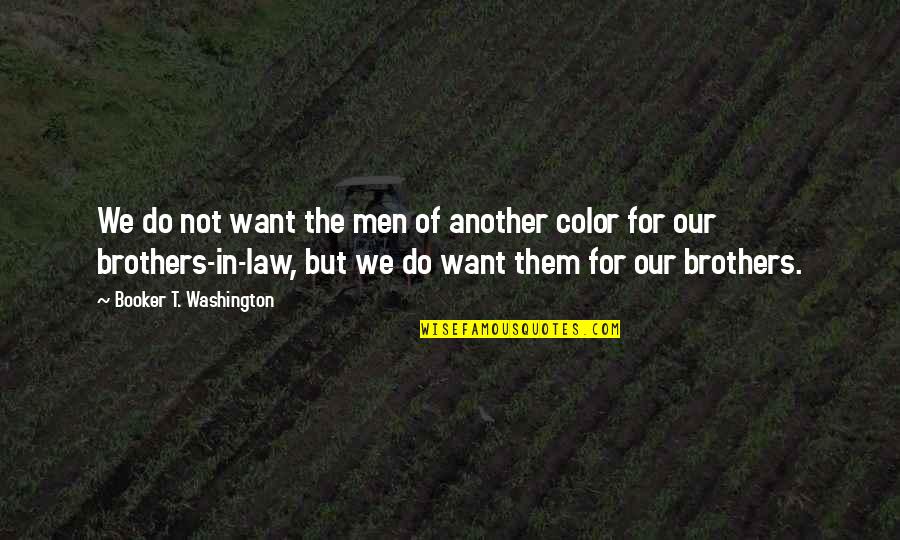 Booker T Quotes By Booker T. Washington: We do not want the men of another