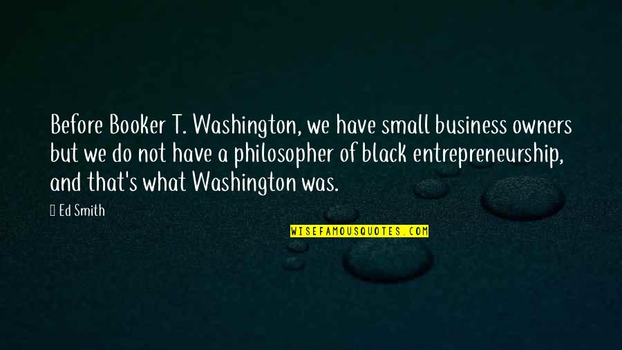 Booker T Quotes By Ed Smith: Before Booker T. Washington, we have small business