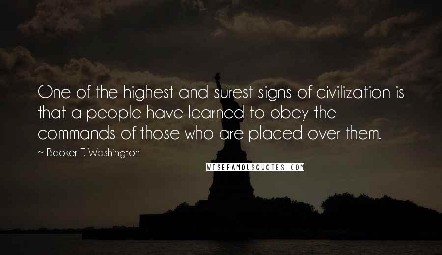 Booker T. Washington quotes: One of the highest and surest signs of civilization is that a people have learned to obey the commands of those who are placed over them.