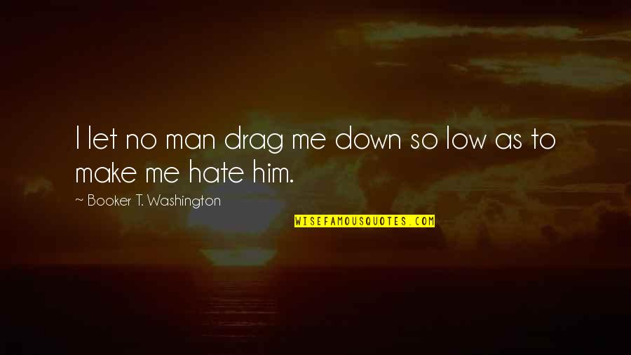 Booker T Washington Quotes By Booker T. Washington: I let no man drag me down so Booker T Washington Quotes By Booker T. Washington: I let no man drag me down so