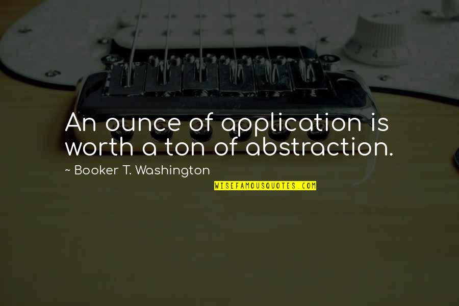 Booker T Washington Quotes By Booker T. Washington: An ounce of application is worth a ton Booker T Washington Quotes By Booker T. Washington: An ounce of application is worth a ton