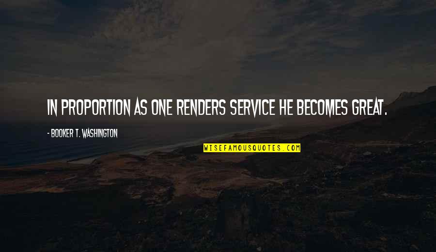 Booker T Washington Quotes By Booker T. Washington: In proportion as one renders service he becomes Booker T Washington Quotes By Booker T. Washington: In proportion as one renders service he becomes