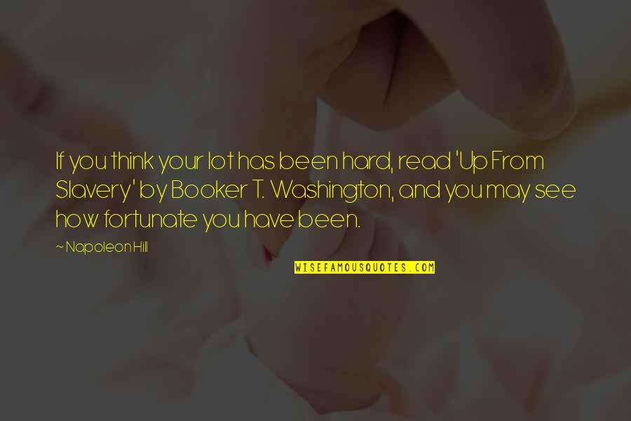 Booker Washington Quotes By Napoleon Hill: If you think your lot has been hard, Booker Washington Quotes By Napoleon Hill: If you think your lot has been hard,