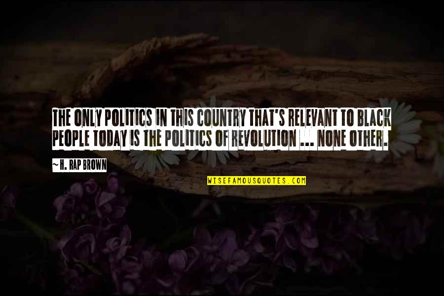 Bookers Cash Quotes By H. Rap Brown: The only politics in this country that's relevant
