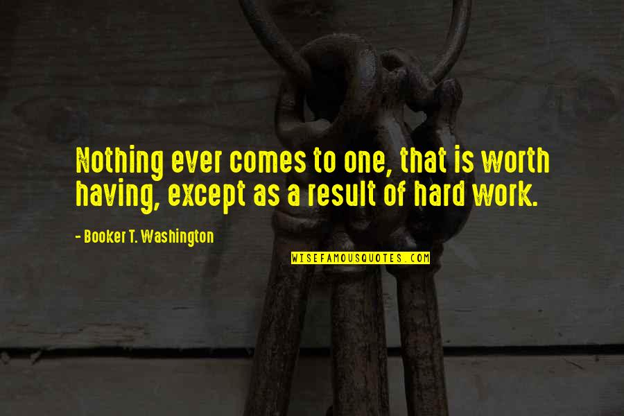 Booker's Quotes By Booker T. Washington: Nothing ever comes to one, that is worth
