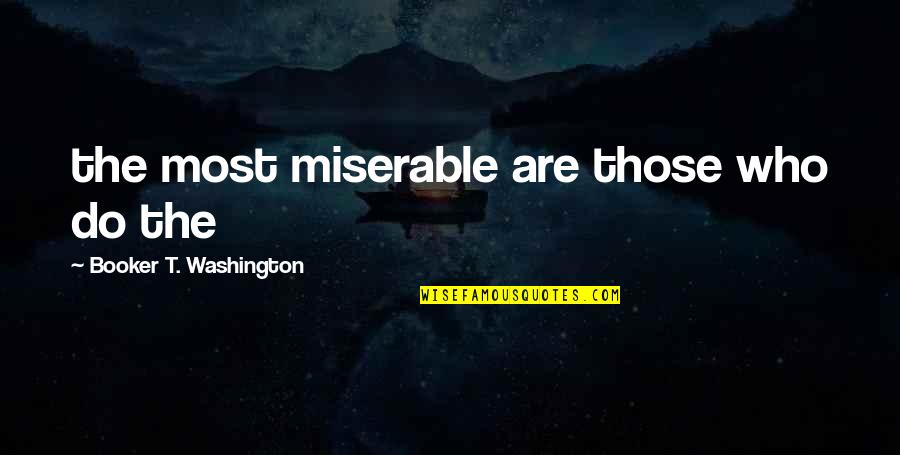 Booker's Quotes By Booker T. Washington: the most miserable are those who do the