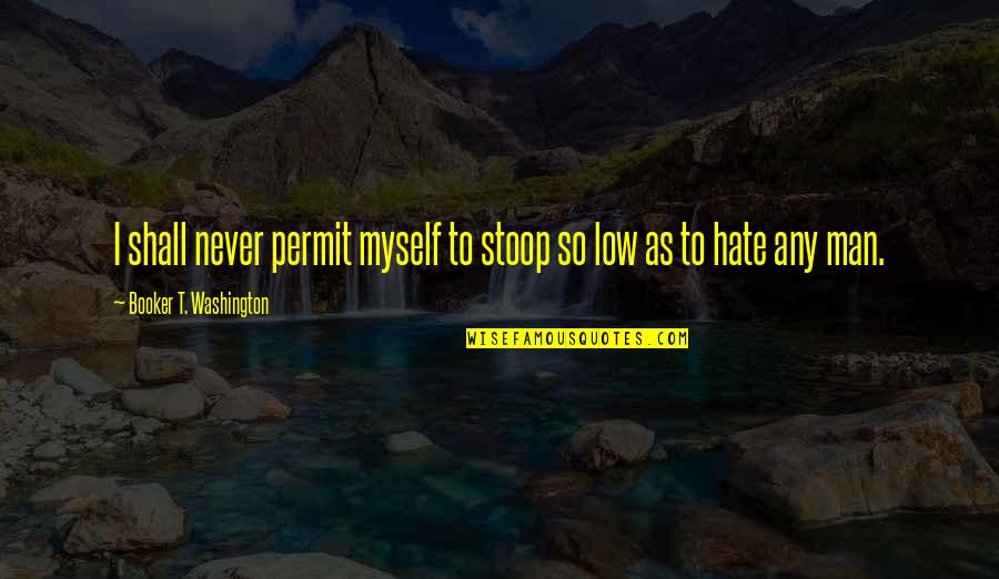 Booker's Quotes By Booker T. Washington: I shall never permit myself to stoop so