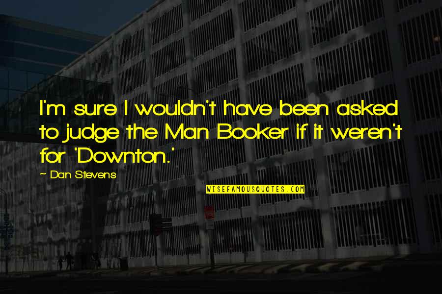 Booker's Quotes By Dan Stevens: I'm sure I wouldn't have been asked to