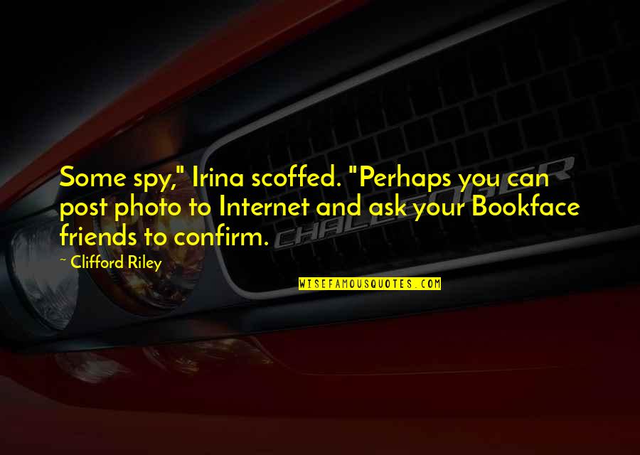 Bookface Quotes By Clifford Riley: Some spy," Irina scoffed. "Perhaps you can post Bookface Quotes By Clifford Riley: Some spy," Irina scoffed. "Perhaps you can post