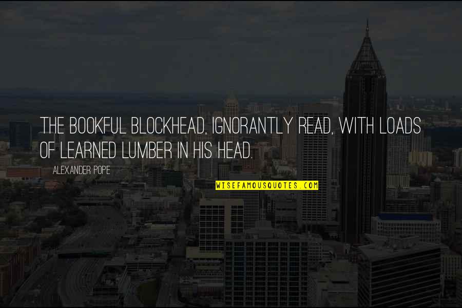 Bookful Quotes By Alexander Pope: The bookful blockhead, ignorantly read, With loads of