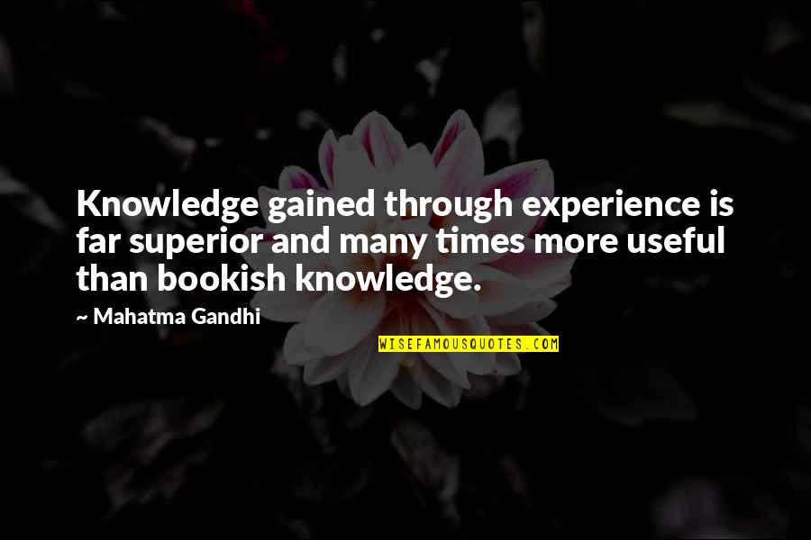 Bookish Knowledge Quotes By Mahatma Gandhi: Knowledge gained through experience is far superior and