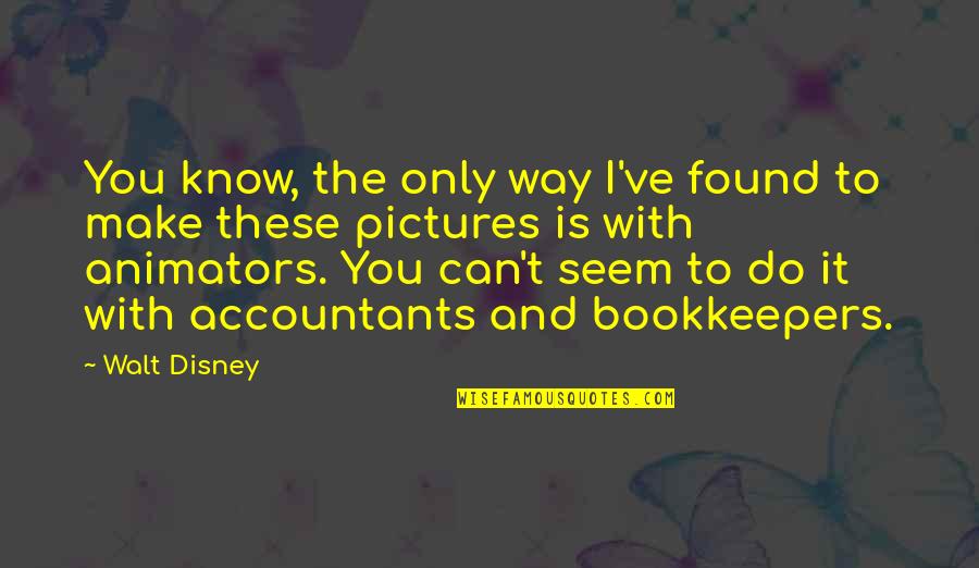 Bookkeepers Quotes By Walt Disney: You know, the only way I've found to Bookkeepers Quotes By Walt Disney: You know, the only way I've found to