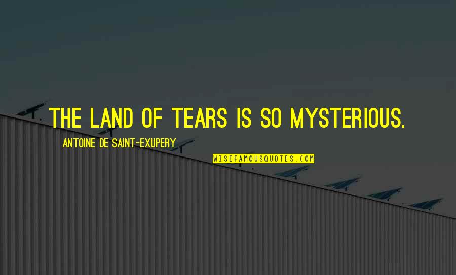 Booklovers Corner Quotes By Antoine De Saint-Exupery: The land of tears is so mysterious. Booklovers Corner Quotes By Antoine De Saint-Exupery: The land of tears is so mysterious.