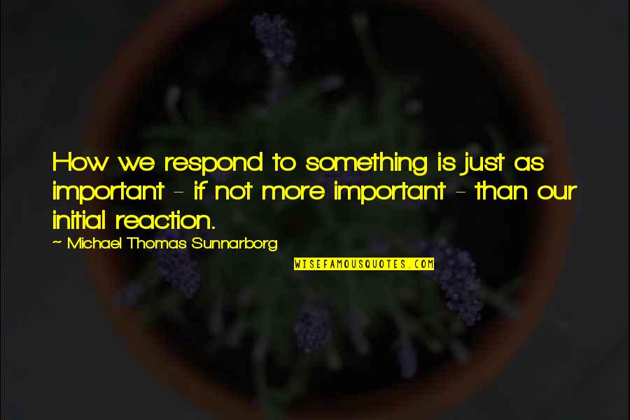 Bookmans Books Quotes By Michael Thomas Sunnarborg: How we respond to something is just as