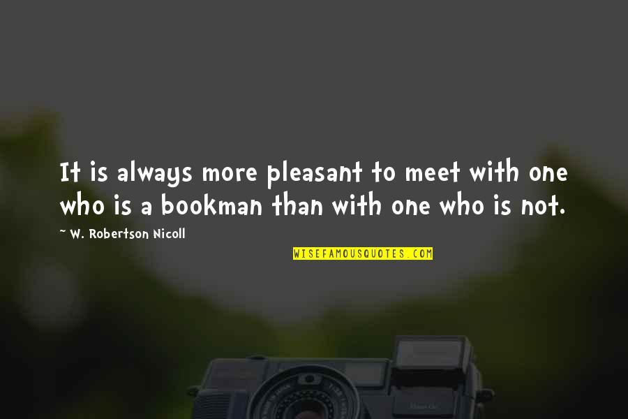 Bookman's Quotes By W. Robertson Nicoll: It is always more pleasant to meet with