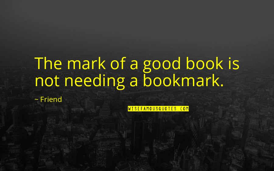 Bookmark Quotes By Friend: The mark of a good book is not Bookmark Quotes By Friend: The mark of a good book is not