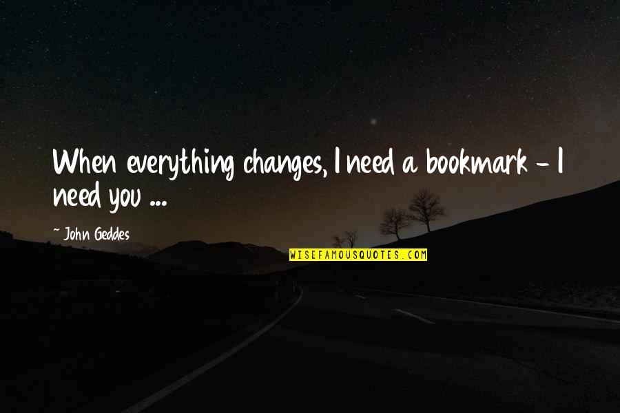 Bookmark Quotes By John Geddes: When everything changes, I need a bookmark -