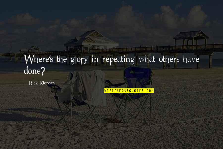 Bookmarked Quotes By Rick Riordan: Where's the glory in repeating what others have Bookmarked Quotes By Rick Riordan: Where's the glory in repeating what others have